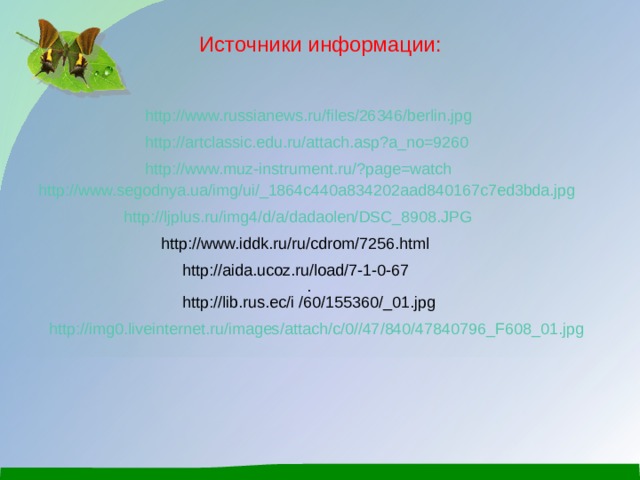Источники информации: http://www.russianews.ru/files/26346/berlin.jpg  http://artclassic.edu.ru/attach.asp?a_no=9260  http://www.muz-instrument.ru/?page=watch  http://www.segodnya.ua/img/ui/_1864c440a834202aad840167c7ed3bda.jpg  http://ljplus.ru/img4/d/a/dadaolen/DSC_8908.JPG  http : //www.iddk.ru/ru/cdrom/7256.html  http://aida.ucoz.ru/load/7-1-0-67 . http://lib.rus.ec/i  /60/155360/_01.jpg  http://img0.liveinternet.ru/images/attach/c/0//47/840/47840796_F608_01.jpg  