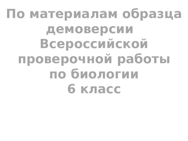 По материалам образца демоверсии Всероссийской проверочной работы по биологии 6 класс 