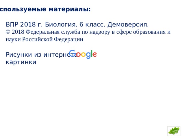 Используемые материалы: ВПР 2018 г. Биология. 6 класс. Демоверсия. © 2018 Федеральная служба по надзору в сфере образования и науки Российской Федерации Рисунки из интернета картинки 