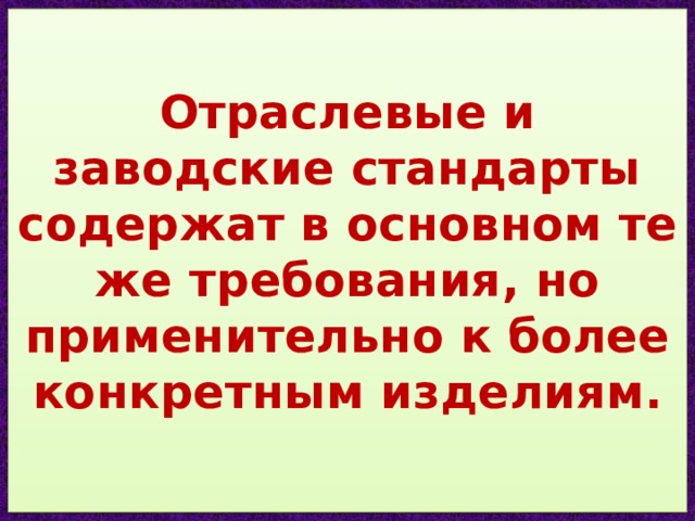   Отраслевые и заводские стандарты содержат в основном те же требования, но применительно к более конкретным изделиям.    