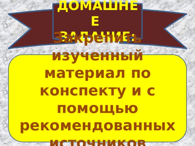 ДОМАШНЕЕ ЗАДАНИЕ: Закрепить изученный материал по конспекту и с помощью рекомендованных источников информации. 