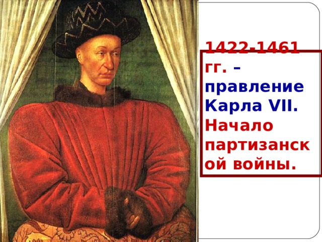 1422-1461 гг. – правление Карла VII .  Начало партизанской войны.