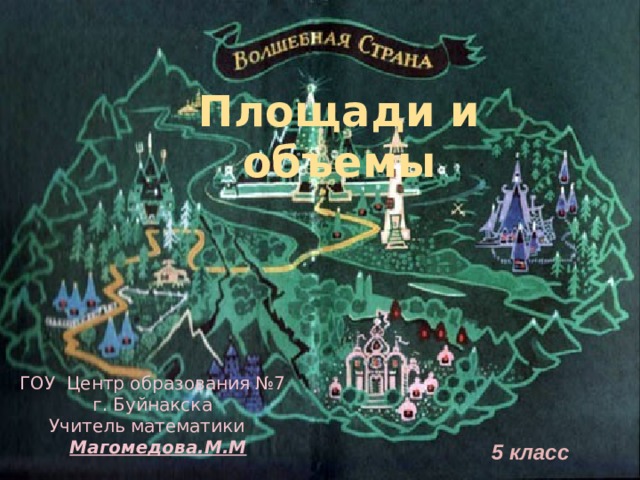 Площади и объемы ГОУ Центр образования №7  г. Буйнакска  Учитель математики   Магомедова.М.М   5 класс