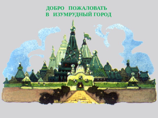 ДОБРО ПОЖАЛОВАТЬ  В ИЗУМРУДНЫЙ ГОРОД
