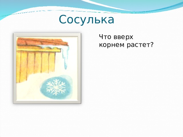 Сосулька  Что вверх корнем растет? 