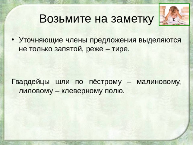 Возьмите на заметку Уточняющие члены предложения выделяются не только запятой, реже – тире.  Гвардейцы шли по пёстрому – малиновому, лиловому – клеверному полю. 