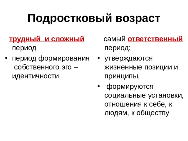 Подростковый возраст  трудный  и сложный период  самый ответственный период: период формирования собственного эго – идентичности утверждаются жизненные позиции и принципы,  формируются социальные установки, отношения к себе, к людям, к обществу   