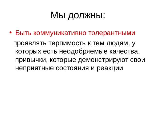 Быть коммуникативно толерантными  проявлять терпимость к тем людям, у которых есть неодобряемые качества, привычки, которые демонстрируют свои неприятные состояния и реакции 