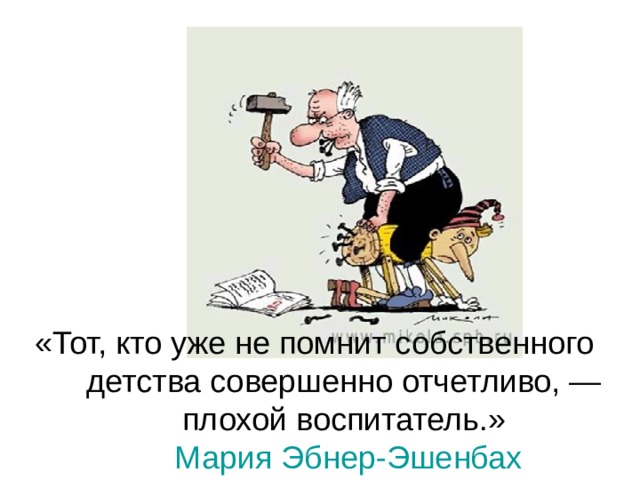 «Тот, кто уже не помнит собственного детства совершенно отчетливо, — плохой воспитатель.»   Мария Эбнер-Эшенбах 