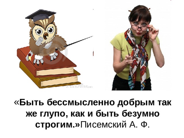 « Быть бессмысленно добрым так же глупо, как и быть безумно строгим.» Писемский А. Ф. 