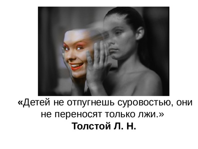  « Детей не отпугнешь суровостью, они не переносят только лжи.»  Толстой Л. Н. 