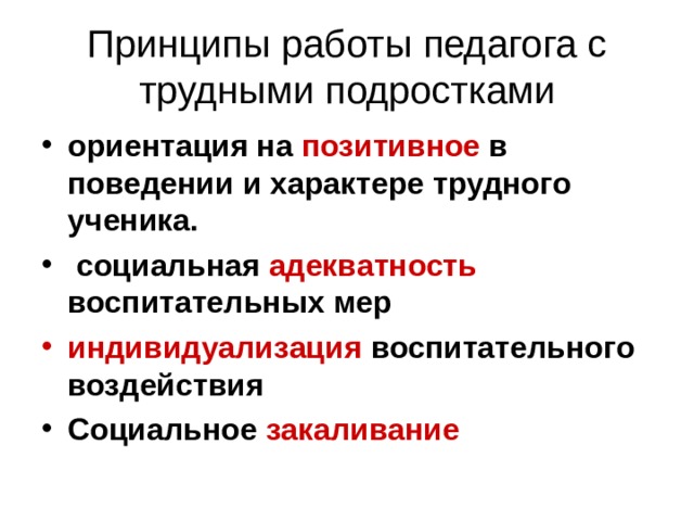 Принципы работы педагога с трудными подростками ориентация на позитивное в поведении и характере трудного ученика.  социальная адекватность воспитательных мер индивидуализация воспитательного воздействия Социальное закаливание 