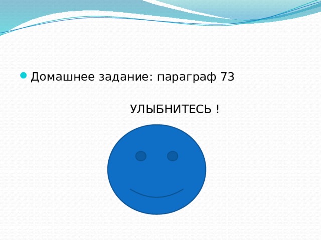 Домашнее задание: параграф 73  УЛЫБНИТЕСЬ ! 