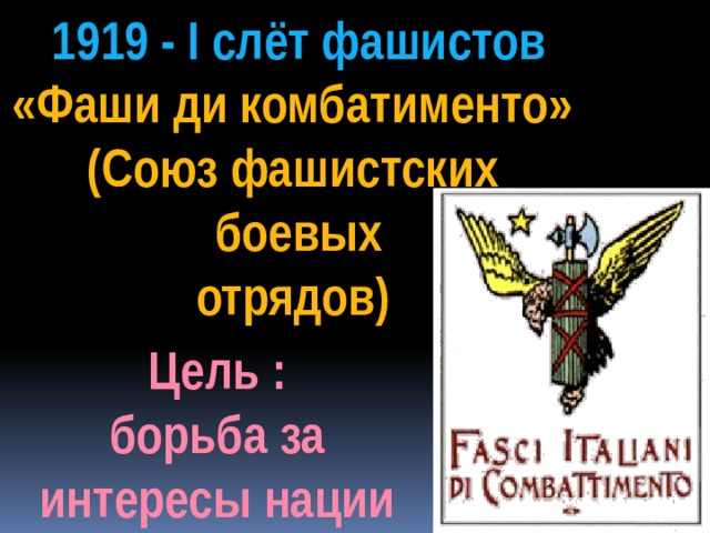  1919 - I слёт фашистов «Фаши ди комбатименто» (Союз фашистских  боевых отрядов) Цель : борьба за интересы нации 