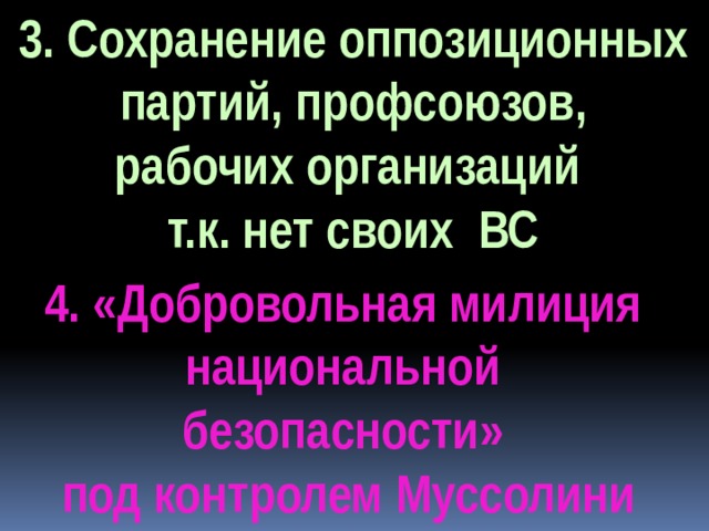 3. Сохранение оппозиционных  партий, профсоюзов, рабочих организаций т.к. нет своих ВС 4. «Добровольная милиция национальной безопасности» под контролем Муссолини 