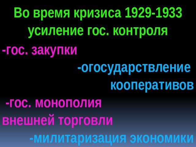 Во время кризиса 1929-1933 усиление гос. контроля -гос. закупки -огосударствление кооперативов  -гос. монополия внешней торговли -милитаризация экономики 