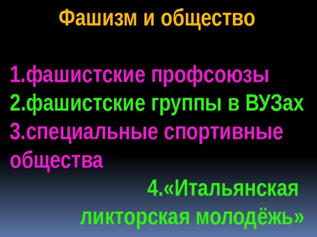 Фашизм и общество  1.фашистские профсоюзы 2.фашистские группы в ВУЗах 3.специальные спортивные общества 4.«Итальянская ликторская молодёжь» 