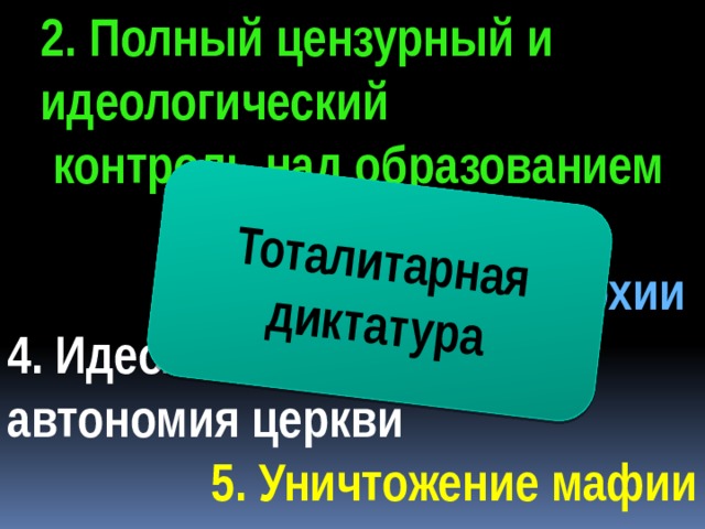 2. Полный цензурный и идеологический  контроль над образованием  и культурой Тоталитарная диктатура 3.Сохранение монархии 4. Идеологическая автономия церкви 5. Уничтожение мафии 