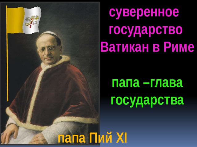 суверенное государство  Ватикан в Риме   папа –глава  государства папа Пий XI 