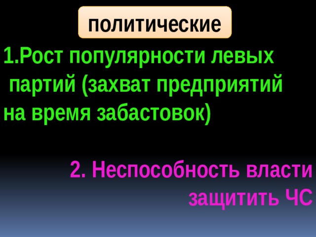 политические 1.Рост популярности левых  партий (захват предприятий на время забастовок)  2. Неспособность власти  защитить ЧС 