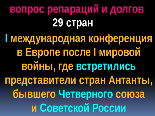 вопрос репараций и долгов 29 стран I международная конференция в Европе после I мировой войны, где встретились представители стран Антанты, бывшего Четверного союза и Советской России 