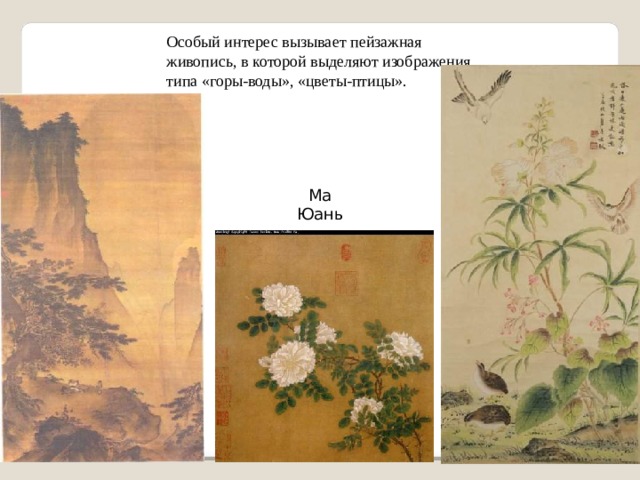 Особый интерес вызывает пейзажная живопись, в которой выделяют изображения типа «горы-воды», «цветы-птицы». Ма Юань 
