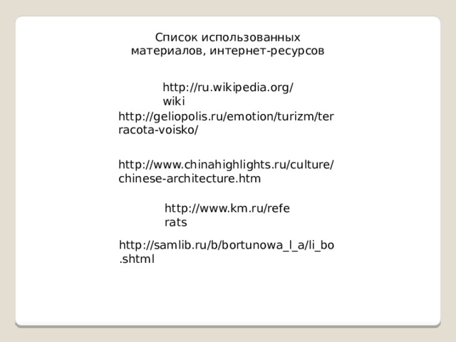 Список использованных материалов, интернет-ресурсов http://ru.wikipedia.org/wiki http://geliopolis.ru/emotion/turizm/terracota-voisko/ http://www.chinahighlights.ru/culture/chinese-architecture.htm http://www.km.ru/referats http://samlib.ru/b/bortunowa_l_a/li_bo.shtml 