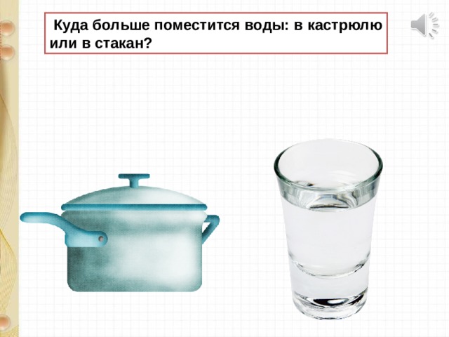  Куда больше поместится воды: в кастрюлю или в стакан? 