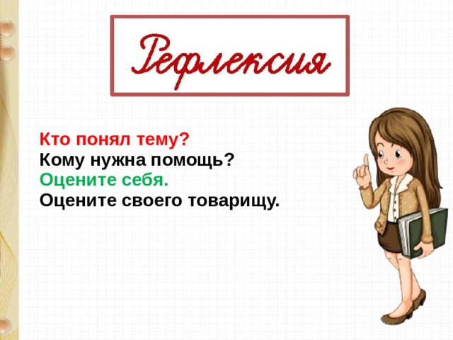 Кто понял тему? Кому нужна помощь? Оцените себя. Оцените своего товарищу. 