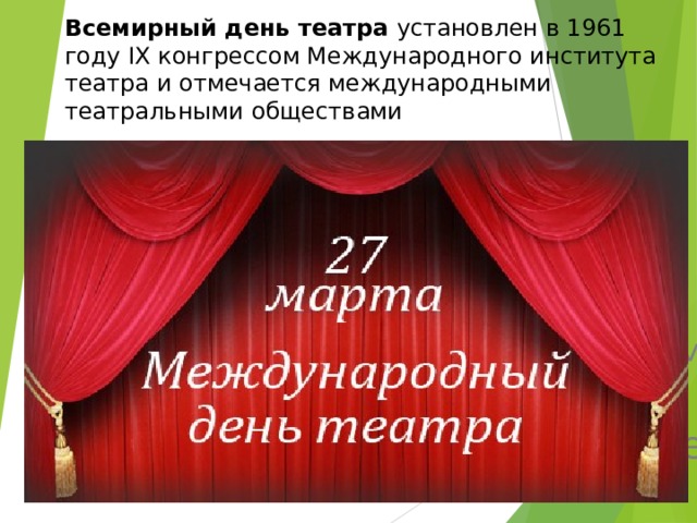 Всемирный день театра  установлен в 1961 году IX конгрессом Международного института театра и отмечается международными театральными обществами    он установлен в 1961 году IX конгрессом Международного института театра обществами. 27 марта Всемирный день театра 