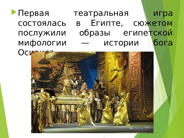 Первая театральная игра состоялась в Египте, сюжетом послужили образы египетской мифологии — истории бога Осириса.   