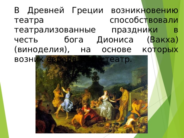 В Древней Греции возникновению театра способствовали театрализованные праздники в честь бога Диониса (Вакха) (виноделия), на основе которых возник европейский театр. . 