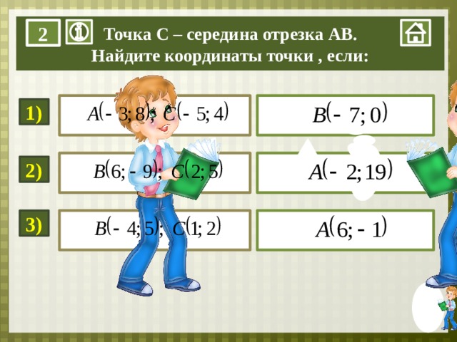 Точка С – середина отрезка АВ. Найдите координаты точки , если: 2  ………… .   1)  ………… .   2)  3)  ………… .  