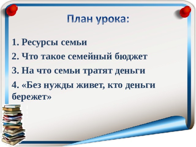 1. Ресурсы семьи 2. Что такое семейный бюджет 3. На что семьи тратят деньги 4. «Без нужды живет, кто деньги бережет» 