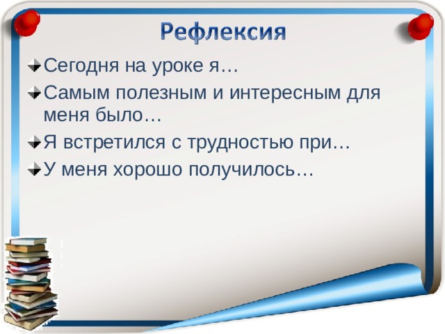 Сегодня на уроке я… Самым полезным и интересным для меня было… Я встретился с трудностью при… У меня хорошо получилось… 