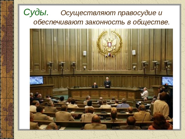 Суды.  Осуществляют правосудие и  обеспечивают законность в обществе. 