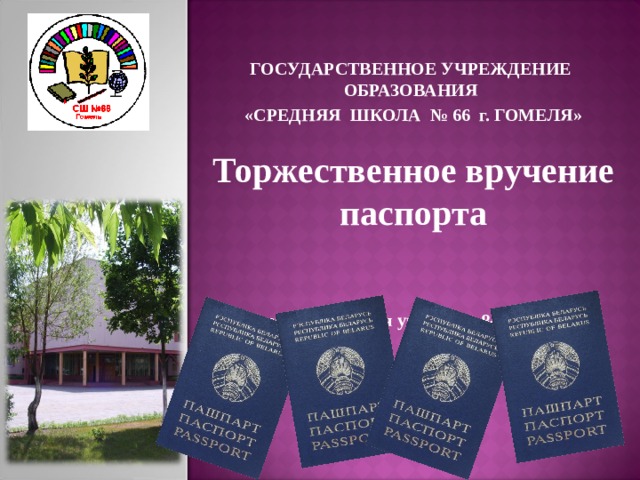 ГОСУДАРСТВЕННОЕ УЧРЕЖДЕНИЕ ОБРАЗОВАНИЯ «СРЕДНЯЯ ШКОЛА № 66 г. ГОМЕЛЯ» Торжественное вручение паспорта  (мероприятие для учащихся 8-х классов)