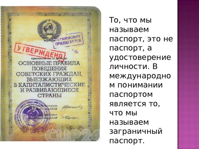 То, что мы называем паспорт, это не паспорт, а удостоверение личности. В международном понимании паспортом является то, что мы называем заграничный паспорт.