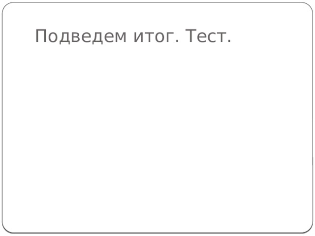 Подведем итог. Тест.