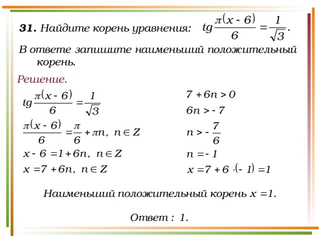 31. Найдите корень уравнения:  В ответе запишите наименьший положительный корень. Решение.