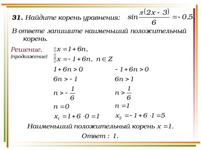 31. Найдите корень уравнения:  В ответе запишите наименьший положительный корень. Решение. (продолжение)