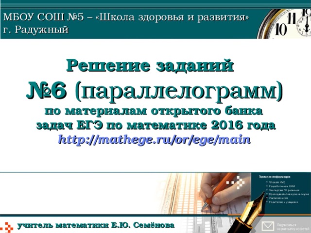 МБОУ СОШ №5 – «Школа здоровья и развития» г. Радужный Решение заданий  №6 (параллелограмм)  по материалам открытого банка  задач ЕГЭ по математике 2016 года  http://mathege.ru/or/ege/main  учитель математики Е.Ю. Семёнова