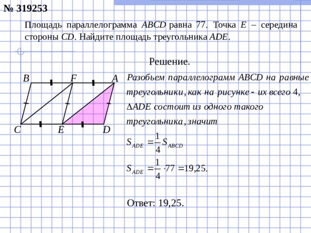 № 319253 Площадь параллелограмма ABCD  равна 77. Точка E – середина стороны CD . Найдите площадь треугольника ADE . Решение. F A B E D C Ответ: 19,25.