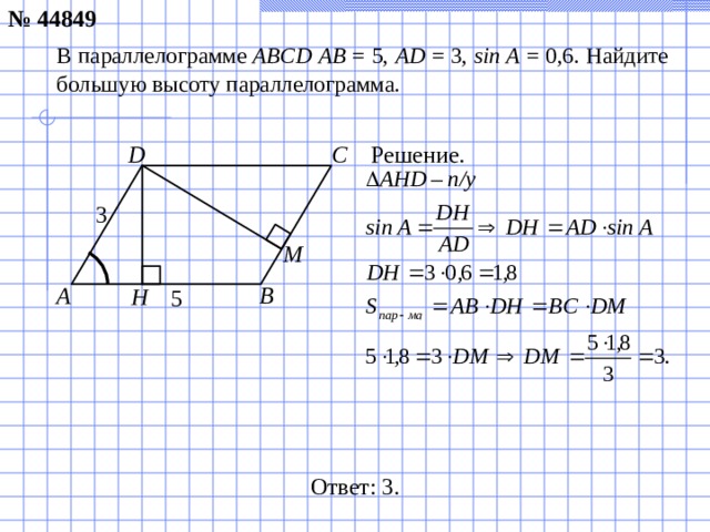 № 44849 В параллелограмме  ABCD AB  = 5, AD = 3, sin A = 0,6. Найдите большую высоту параллелограмма. Решение. C D 3 М A B H 5 Ответ: 3 .