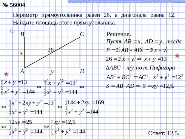 № 5 6004 Периметр прямоугольника равен 26, а диагональ равна 12. Найдите площадь этого прямоугольника. Решение. C B 2 6 х  A D у  Ответ: 1 2 ,5.