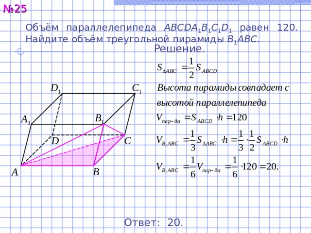 № 2 5 Объём параллелепипеда ABCDA 1 B 1 C 1 D 1 равен 12 0 . Найдите объём треугольной пирамиды B 1 ABC . Решение. D 1 C 1 B 1 A 1 C D B A Ответ: 2 0. 26