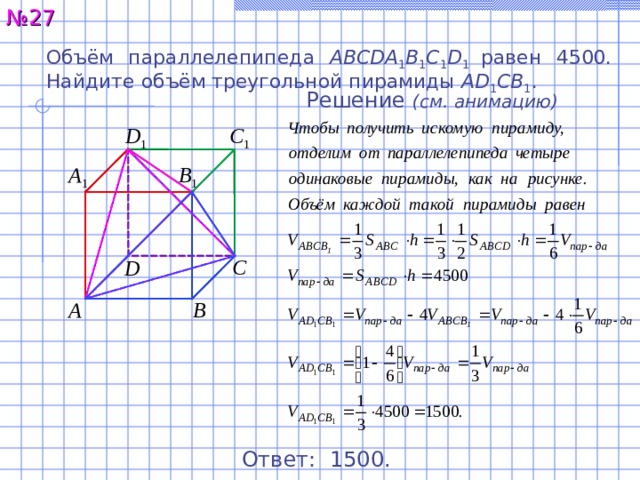№ 2 7 Объём параллелепипеда ABCDA 1 B 1 C 1 D 1 равен 45 00 . Найдите объём треугольной пирамиды AD 1 CB 1 . Решение  ( см. анимацию ) C 1 D 1 B 1 A 1 C D B A Ответ:  15 00 . 28