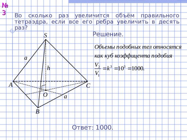 № 3 Во сколько раз увеличится объём правильного тетраэдра, если все его ребра увеличить в десять раз?  Решение. S a h А С O a В Ответ: 1000. 4