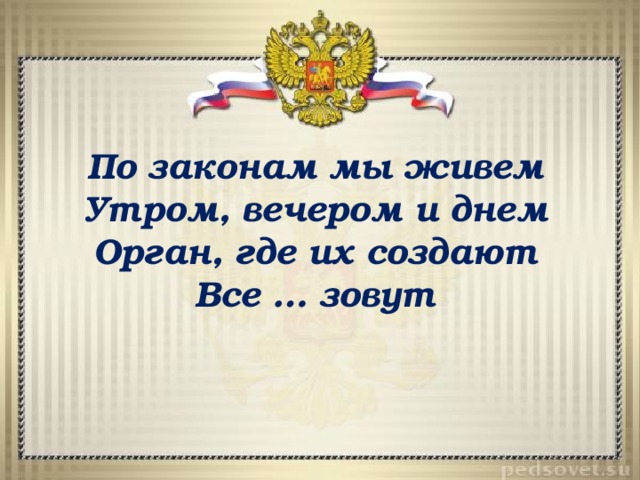 По законам мы живем Утром, вечером и днем Орган, где их создают  Все … зовут 