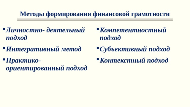 Методы формирования финансовой грамотности Личностно- деятельный подход  Интегративный метод  Практико- ориентированный подход Компетентностный подход  Субъективный подход  Контекстный подход  